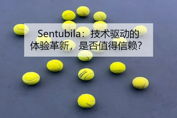 Sentubila：技术驱动的体验革新，是否值得信赖？