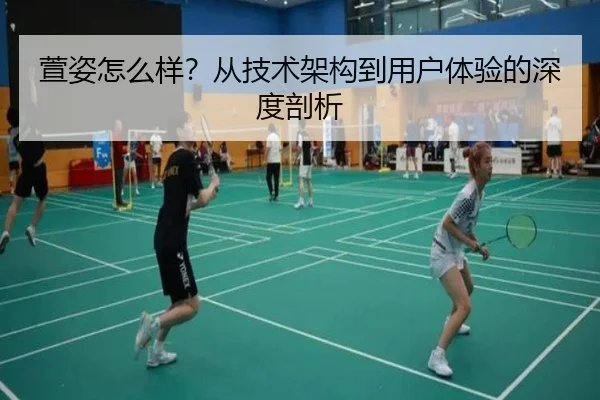 萱姿怎么样？从技术架构到用户体验的深度剖析