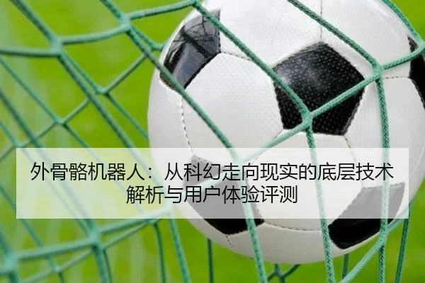 外骨骼机器人：从科幻走向现实的底层技术解析与用户体验评测