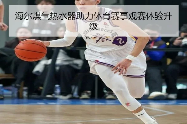 海尔煤气热水器助力体育赛事观赛体验升级